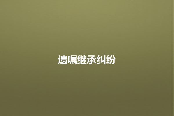 遗嘱继承纠纷 一