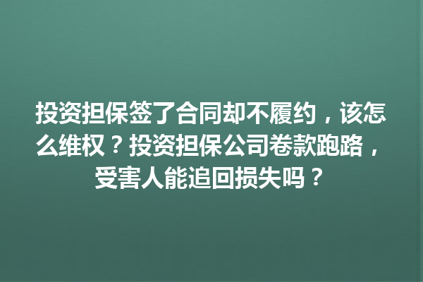投资担保签了合同却不履约，该怎么维权？投资担保公司卷款跑路，受害人能追回损失吗？ 一