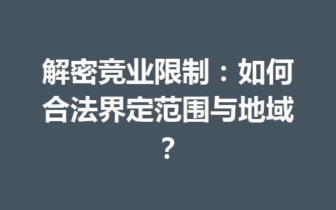 解密竞业限制：如何合法界定范围与地域？ 二