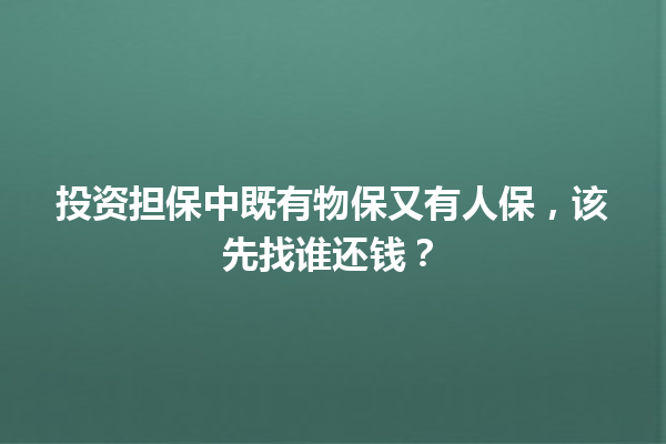 投资担保中既有物保又有人保，该先找谁还钱？ 一