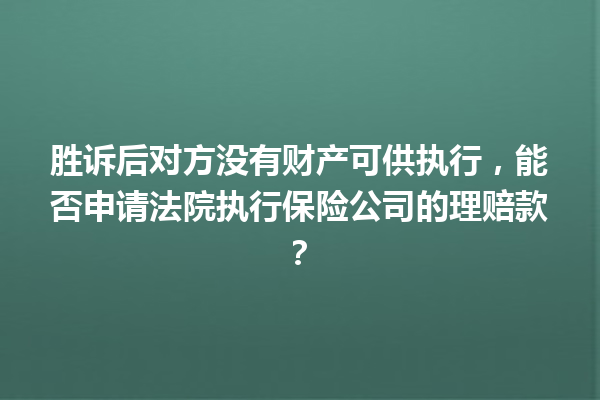 胜诉后对方没有财产可供执行,能否申请法院执行保险公司的理赔款? 一