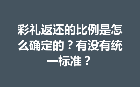 彩礼返还的比例是怎么确定的？有没有统一标准？ 一