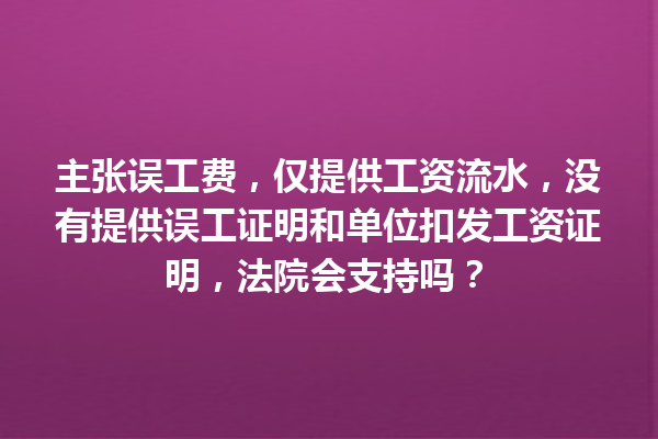 主张误工费，仅提供工资流水，没有提供误工证明和单位扣发工资证明，法院会支持吗？ 一