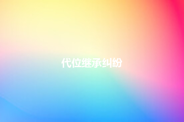 代位继承纠纷 一