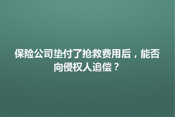 保险公司垫付了抢救费用后，能否向侵权人追偿？ 一
