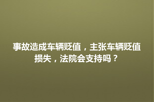 事故造成车辆贬值,主张车辆贬值损失,法院会支持吗? 一