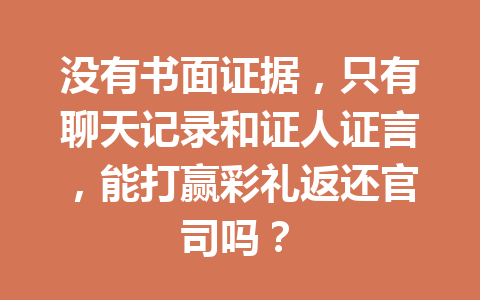 没有书面证据，只有聊天记录和证人证言，能打赢彩礼返还官司吗？ 一