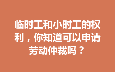 临时工和小时工的权利,你知道可以申请劳动仲裁吗? 二
