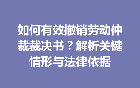 如何有效撤销劳动仲裁裁决书？解析关键情形与法律依据 二
