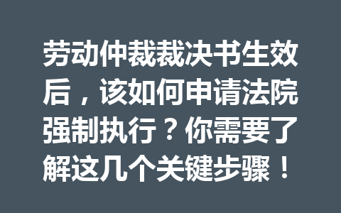 劳动仲裁裁决书生效后,该如何申请法院强制执行?你需要了解这几个关键步骤! 三