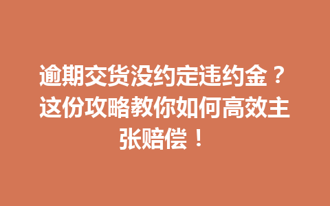 逾期交货没约定违约金?这份攻略教你如何高效主张赔偿! 三