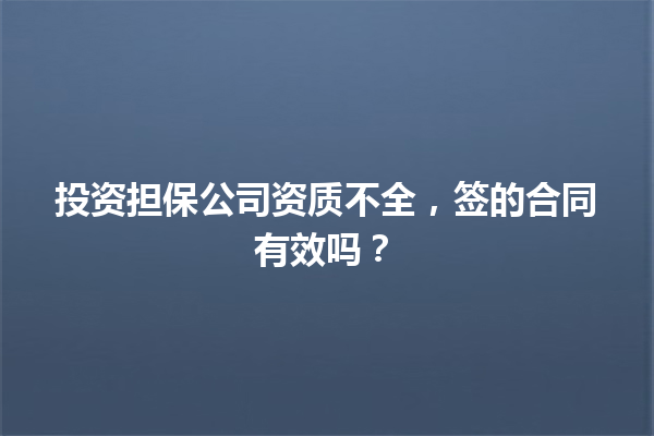 投资担保公司资质不全，签的合同有效吗？ 一