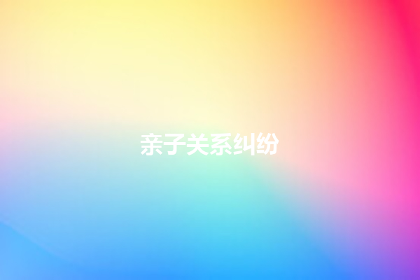 亲子关系纠纷 一