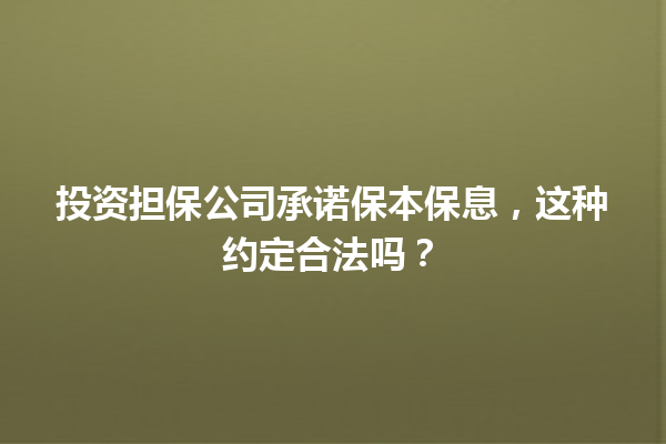 投资担保公司承诺保本保息,这种约定合法吗? 一