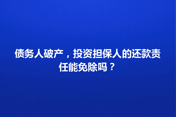 债务人破产，投资担保人的还款责任能免除吗？ 一