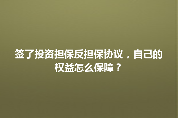 签了投资担保反担保协议,自己的权益怎么保障? 一