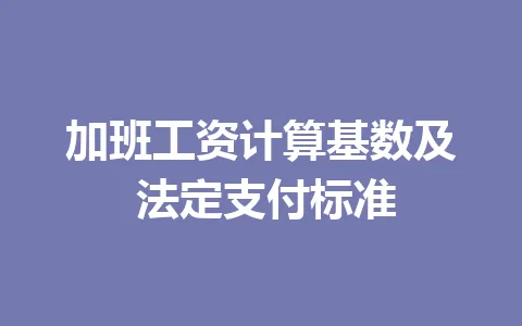 加班工资计算基数及 法定支付标准 一