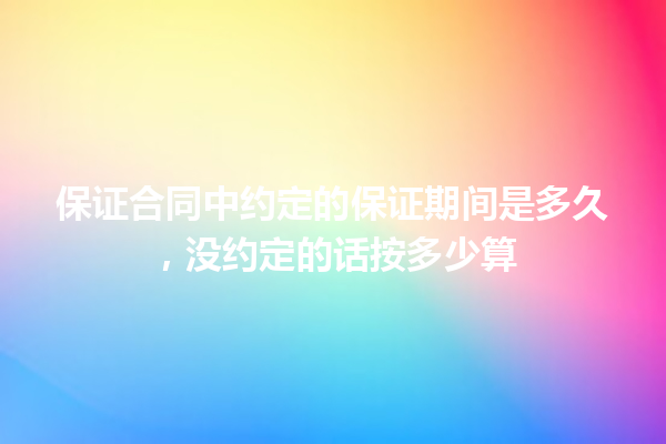 保证合同中约定的保证期间是多久，没约定的话按多少算 一