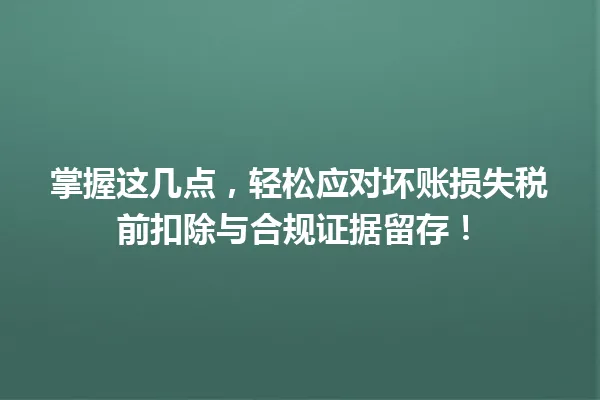 掌握这几点，轻松应对坏账损失税前扣除与合规证据留存！ 一