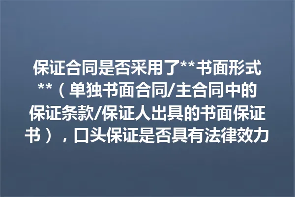 保证合同是否采用了**书面形式**(单独书面合同/主合同中的保证条款/保证人出具的书面保证书),口头保证是否具有法律效力? 一
