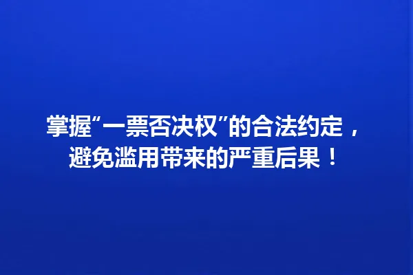 掌握“一票否决权”的合法约定，避免滥用带来的严重后果！ 一