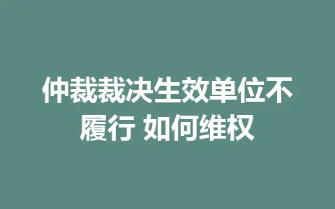 仲裁裁决生效单位不履行 如何维权 一