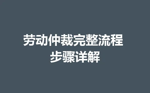 劳动仲裁完整流程 步骤详解 一