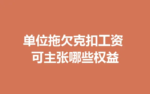 单位拖欠克扣工资 可主张哪些权益 一