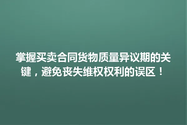 掌握买卖合同货物质量异议期的关键，避免丧失维权权利的误区！ 一