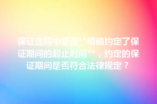 保证合同中是否**明确约定了保证期间的起止时间**,约定的保证期间是否符合法律规定? 一