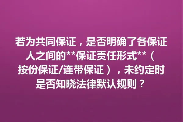 若为共同保证，是否明确了各保证人之间的**保证责任形式**（按份保证/连带保证），未约定时是否知晓法律默认规则？ 一