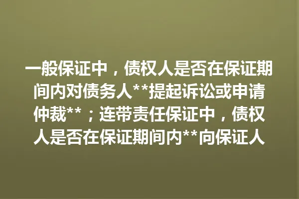 一般保证中,债权人是否在保证期间内对债务人**提起诉讼或申请仲裁**;连带责任保证中,债权人是否在保证期间内**向保证人主张过权利**? 一