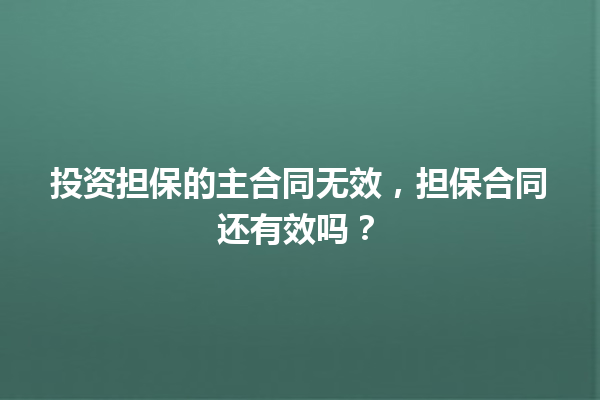 投资担保的主合同无效，担保合同还有效吗？ 一
